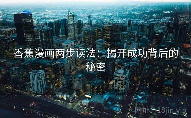 香蕉漫画两步读法：揭开成功背后的秘密