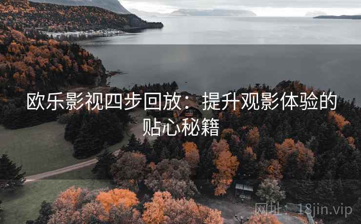 欧乐影视四步回放：提升观影体验的贴心秘籍
