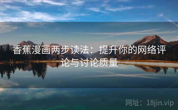 香蕉漫画两步读法：提升你的网络评论与讨论质量