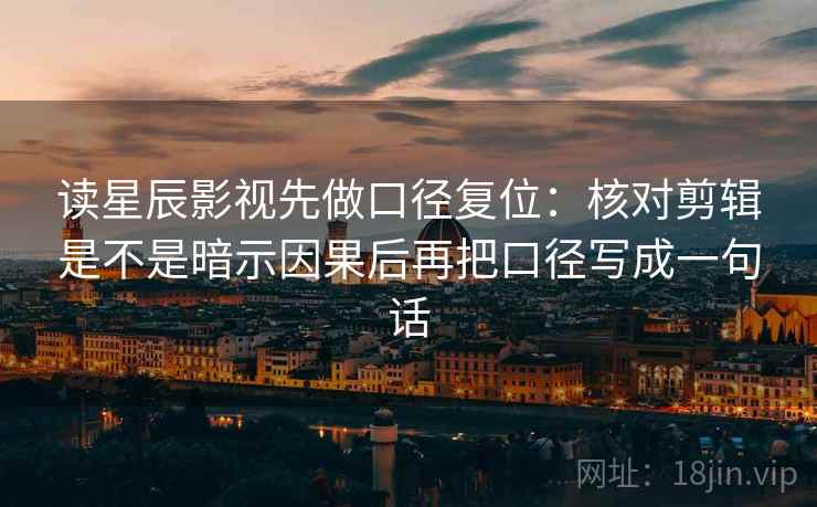 读星辰影视先做口径复位：核对剪辑是不是暗示因果后再把口径写成一句话