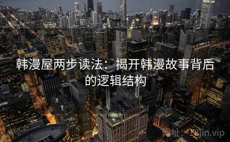 韩漫屋两步读法：揭开韩漫故事背后的逻辑结构