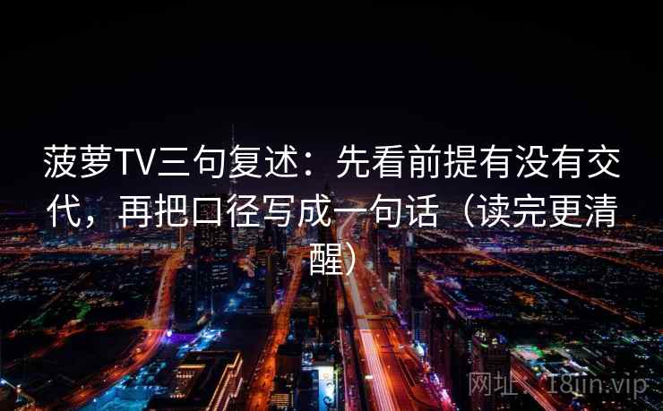 菠萝TV三句复述：先看前提有没有交代，再把口径写成一句话（读完更清醒）
