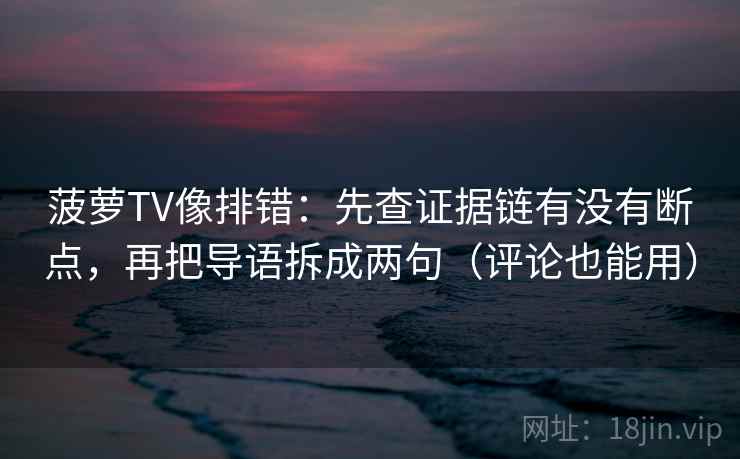 菠萝TV像排错：先查证据链有没有断点，再把导语拆成两句（评论也能用）