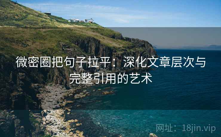 微密圈把句子拉平：深化文章层次与完整引用的艺术