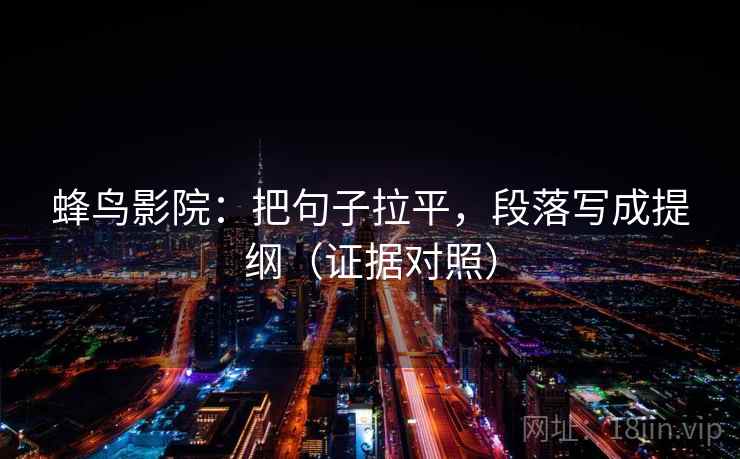 蜂鸟影院：把句子拉平，段落写成提纲（证据对照）