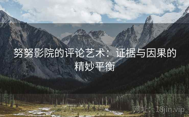 努努影院的评论艺术：证据与因果的精妙平衡