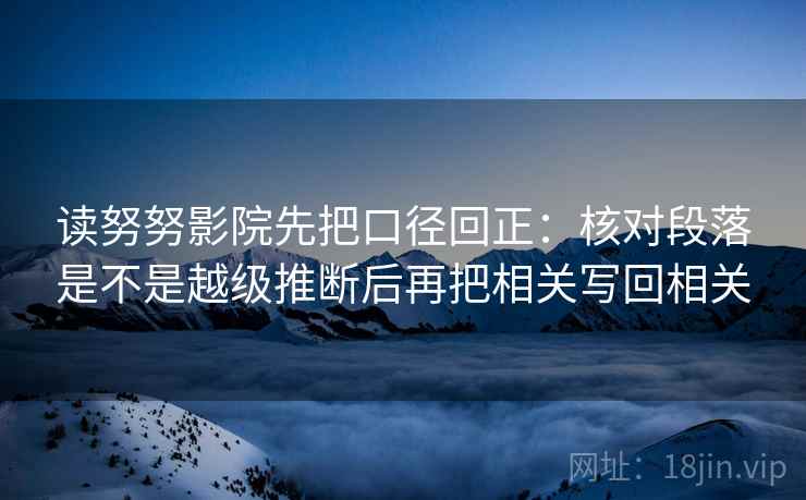 读努努影院先把口径回正：核对段落是不是越级推断后再把相关写回相关