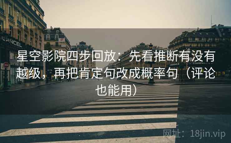 星空影院四步回放：先看推断有没有越级，再把肯定句改成概率句（评论也能用）